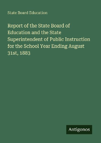 Report of the State Board of Education and the State Superintendent of Public Instruction for the School Year Ending August 31st, 1883