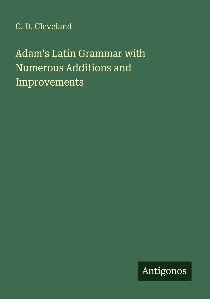 Adams Latin Grammar with Numerous Additions and Improvements