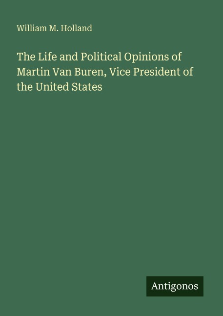 The Life and Political Opinions of Martin Van Buren, Vice President of the United States