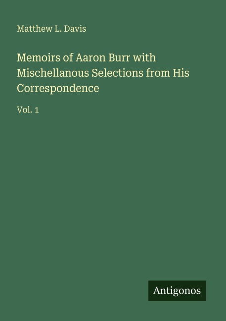 Memoirs of Aaron Burr with Mischellanous Selections from His Correspondence: Vol. 1