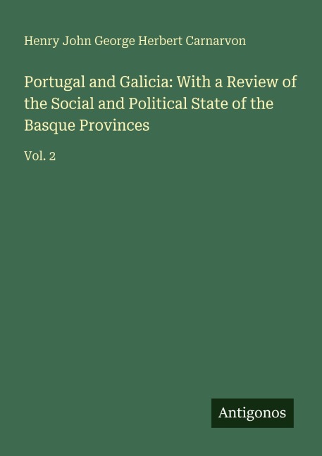 Portugal and Galicia: With a Review of the Social and Political State of the Basque Provinces: Vol. 2