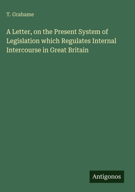 A Letter, on the Present System of Legislation which Regulates Internal Intercourse in Great Britain