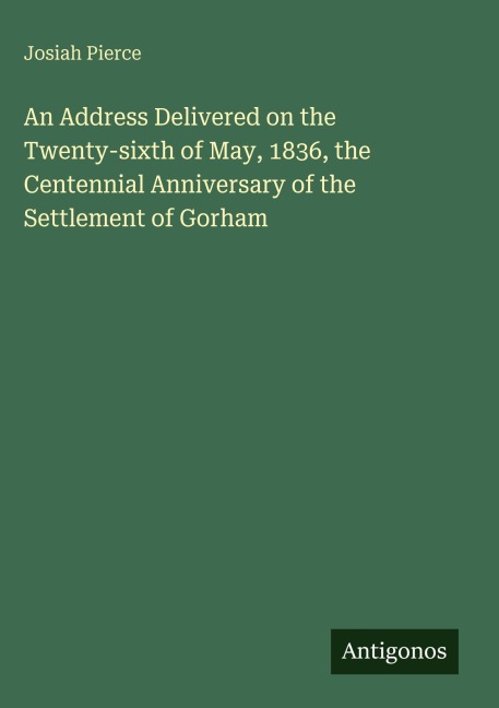 An Address Delivered on the Twenty-sixth of May, 1836, the Centennial Anniversary of the Settlement of Gorham