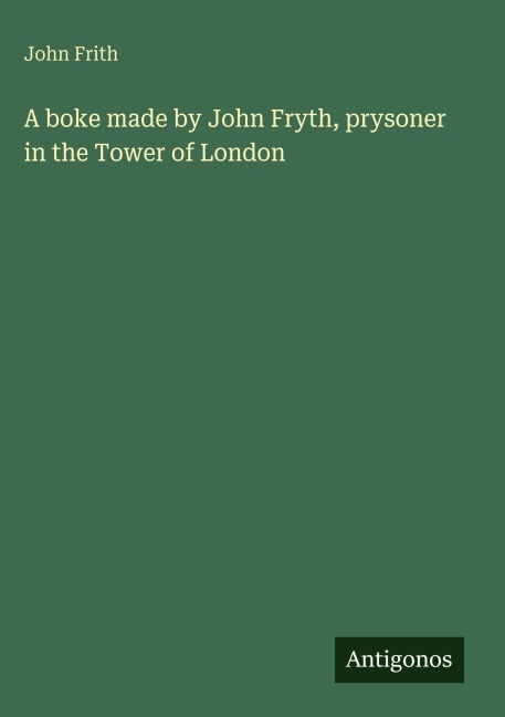 A boke made by John Fryth, prysoner in the Tower of London