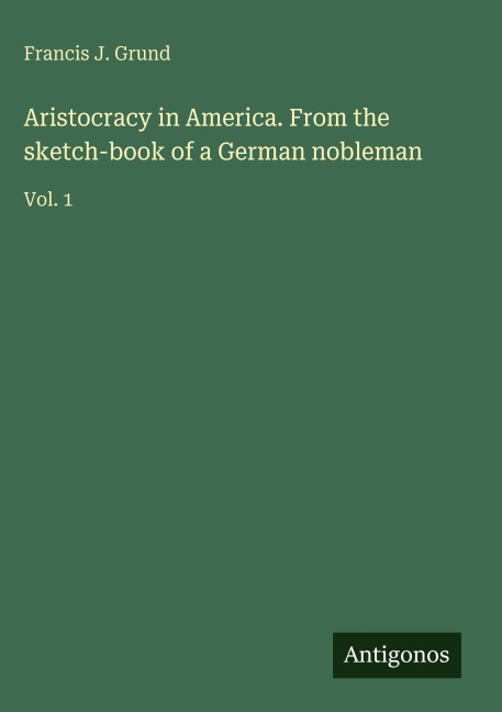 Aristocracy in America. From the sketch-book of a German nobleman: Vol. 1