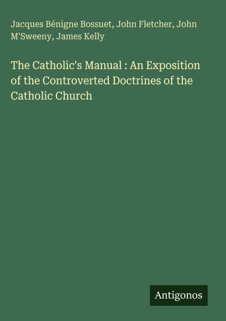 The Catholics Manual : An Exposition of the Controverted Doctrines of the Catholic Church