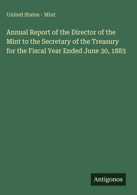 Annual Report of the Director of the Mint to the Secretary of the Treasury for the Fiscal Year Ended June 30, 1883