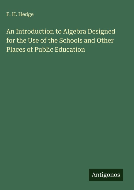 An Introduction to Algebra Designed for the Use of the Schools and Other Places of Public Education
