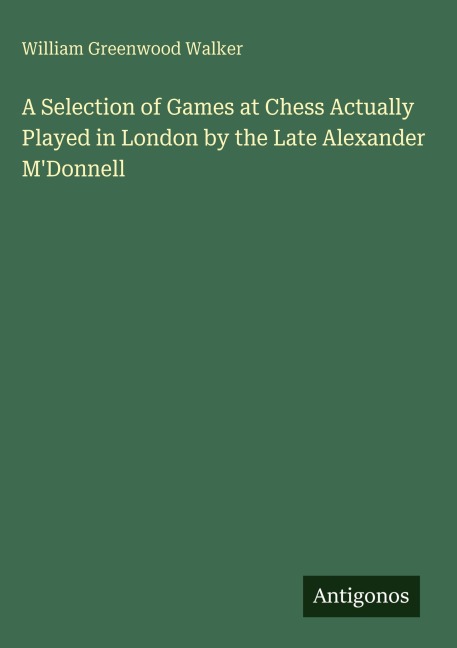 A Selection of Games at Chess Actually Played in London by the Late Alexander MDonnell