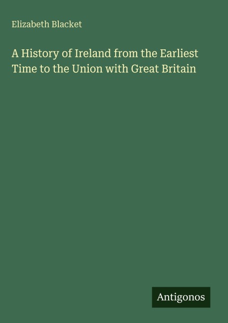 A History of Ireland from the Earliest Time to the Union with Great Britain