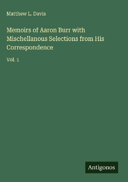 Memoirs of Aaron Burr with Mischellanous Selections from His Correspondence: Vol. 1