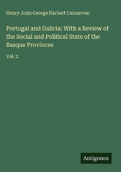 Portugal and Galicia: With a Review of the Social and Political State of the Basque Provinces: Vol. 2