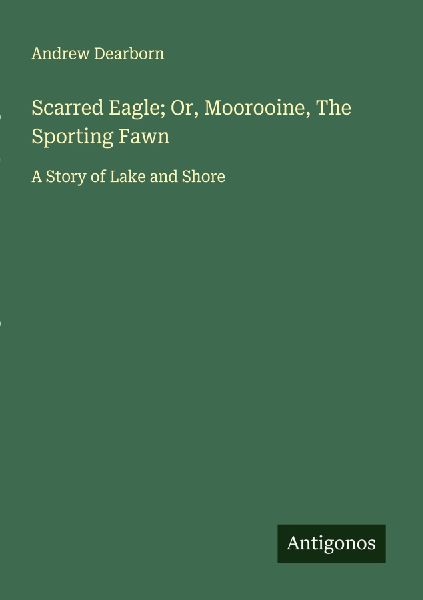 Scarred Eagle; Or, Moorooine, The Sporting Fawn: A Story of Lake and Shore