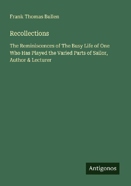 Recollections: The Reminiscences of The Busy Life of One Who Has Played the Varied Parts of Sailor, Author & Lecturer