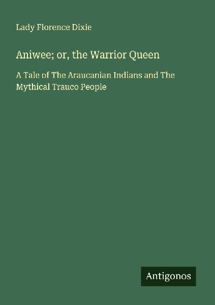 Aniwee; or, the Warrior Queen: A Tale of The Araucanian Indians and The Mythical Trauco People
