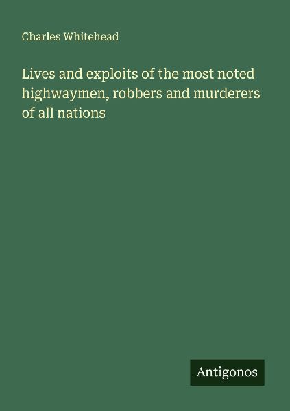 Lives and exploits of the most noted highwaymen, robbers and murderers of all nations