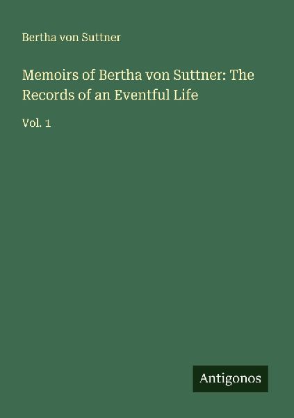Memoirs of Bertha von Suttner: The Records of an Eventful Life: Vol. 1