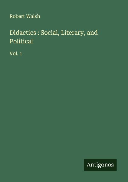 Didactics : Social, Literary, and Political: Vol. 1