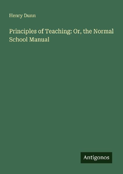 Principles of Teaching: Or, the Normal School Manual