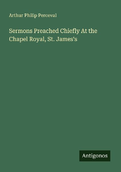 Sermons Preached Chiefly At the Chapel Royal, St. Jamess