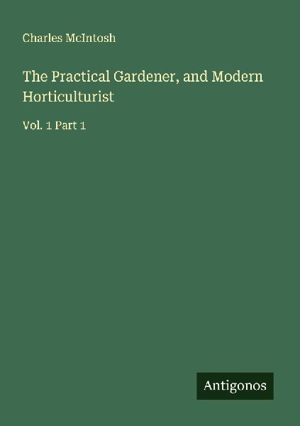 The Practical Gardener, and Modern Horticulturist: Vol. 1 Part 1