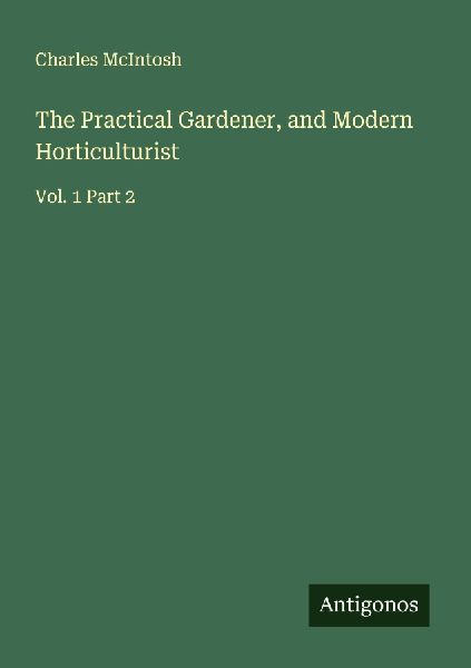 The Practical Gardener, and Modern Horticulturist: Vol. 1 Part 2