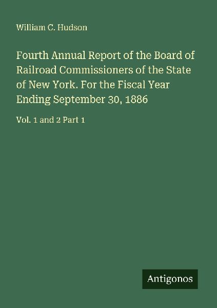 Fourth Annual Report of the Board of Railroad Commissioners of the State of New York. For the Fiscal Year Ending September 30, 1886: Vol. 1 and 2 Part 1
