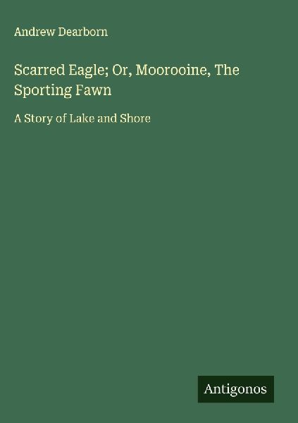 Scarred Eagle; Or, Moorooine, The Sporting Fawn: A Story of Lake and Shore