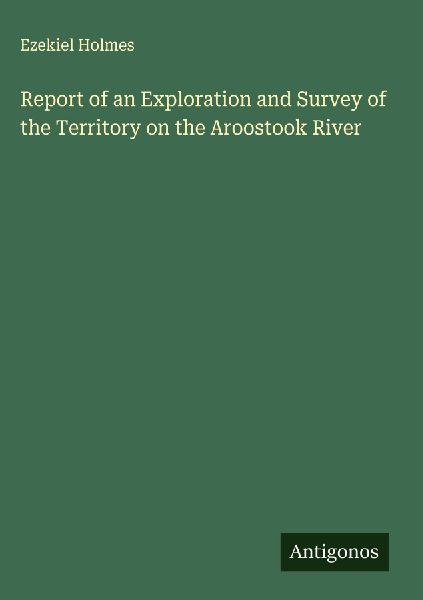 Report of an Exploration and Survey of the Territory on the Aroostook River