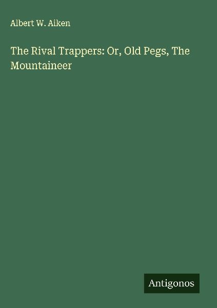 The Rival Trappers: Or, Old Pegs, The Mountaineer