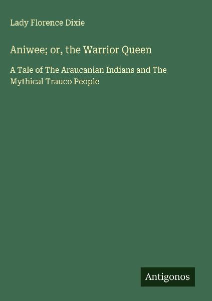 Aniwee; or, the Warrior Queen: A Tale of The Araucanian Indians and The Mythical Trauco People