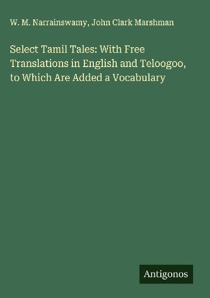 Select Tamil Tales: With Free Translations in English and Teloogoo, to Which Are Added a Vocabulary