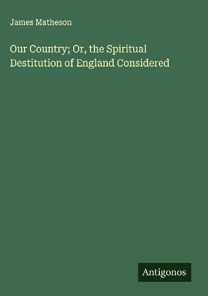 Our Country; Or, the Spiritual Destitution of England Considered