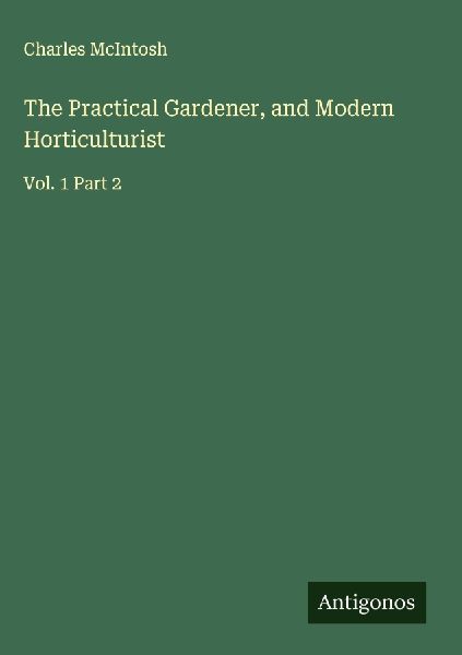 The Practical Gardener, and Modern Horticulturist: Vol. 1 Part 2
