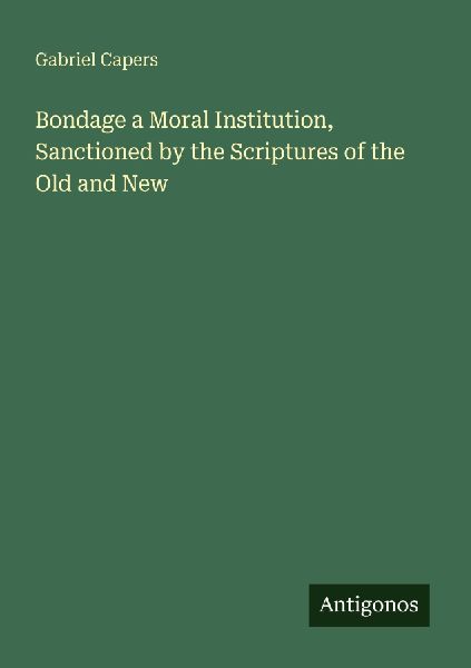 Bondage a Moral Institution, Sanctioned by the Scriptures of the Old and New
