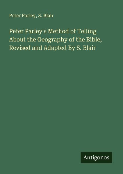 Peter Parleys Method of Telling About the Geography of the Bible, Revised and Adapted By S. Blair