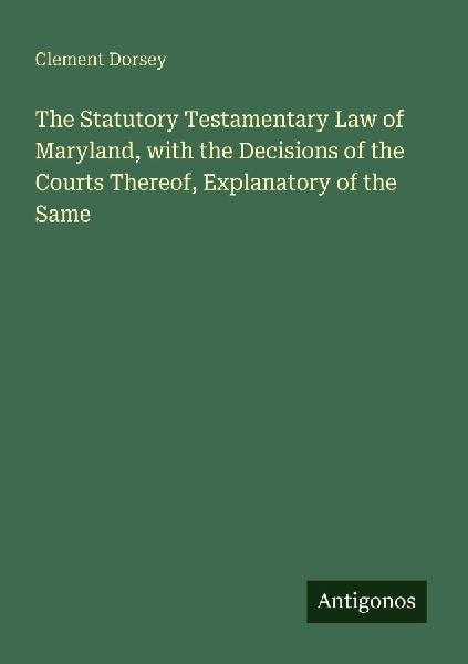 The Statutory Testamentary Law of Maryland, with the Decisions of the Courts Thereof, Explanatory of the Same