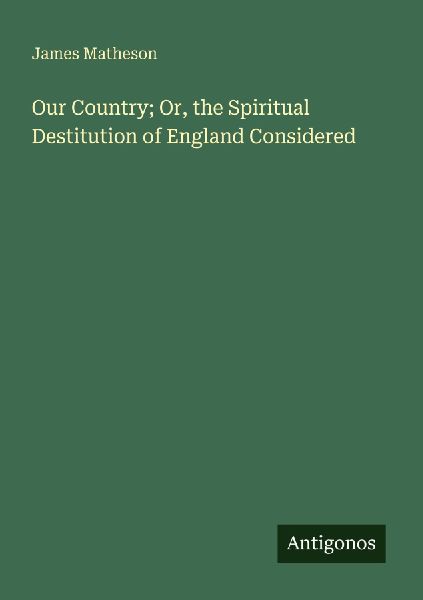 Our Country; Or, the Spiritual Destitution of England Considered