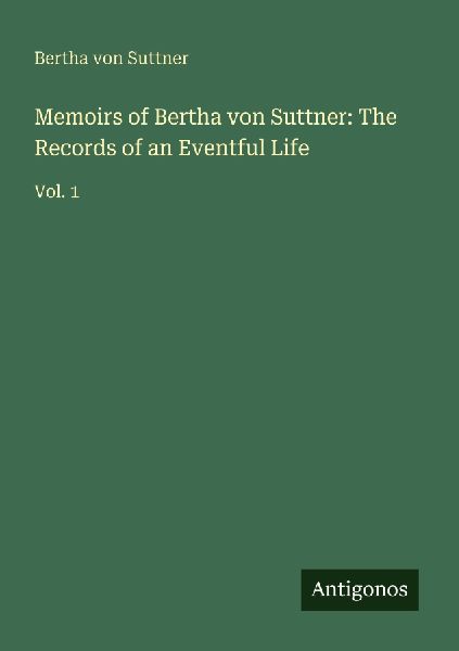 Memoirs of Bertha von Suttner: The Records of an Eventful Life: Vol. 1