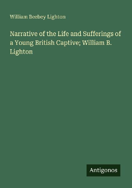 Narrative of the Life and Sufferings of a Young British Captive; William B. Lighton