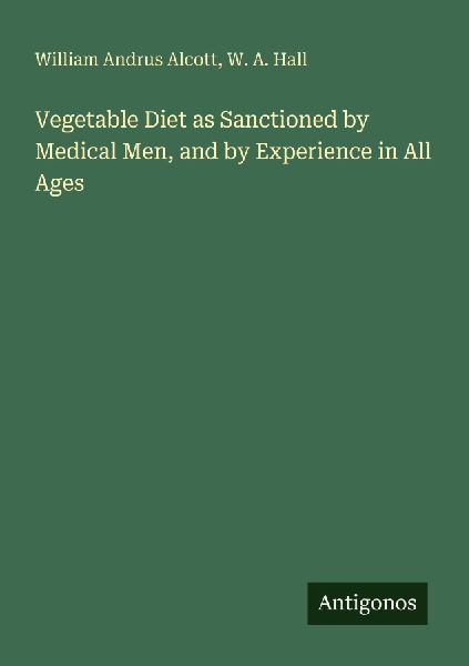 Vegetable Diet as Sanctioned by Medical Men, and by Experience in All Ages