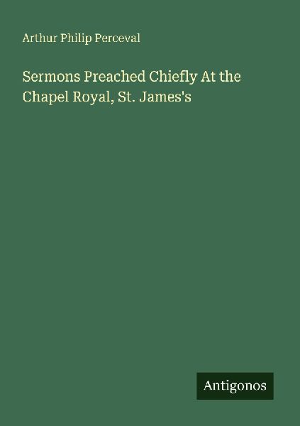 Sermons Preached Chiefly At the Chapel Royal, St. Jamess