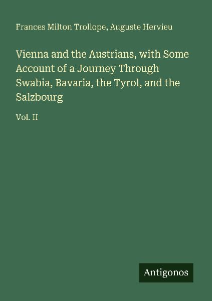 Vienna and the Austrians, with Some Account of a Journey Through Swabia, Bavaria, the Tyrol, and the Salzbourg: Vol. II