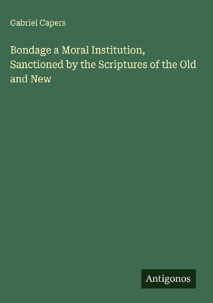 Bondage a Moral Institution, Sanctioned by the Scriptures of the Old and New