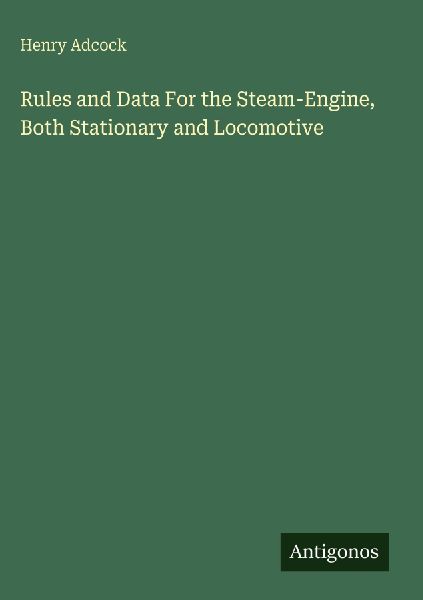 Rules and Data For the Steam-Engine, Both Stationary and Locomotive
