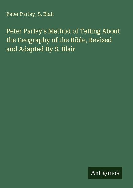 Peter Parleys Method of Telling About the Geography of the Bible, Revised and Adapted By S. Blair