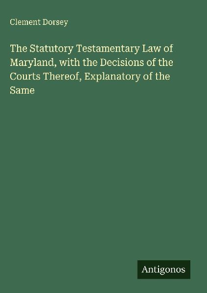 The Statutory Testamentary Law of Maryland, with the Decisions of the Courts Thereof, Explanatory of the Same