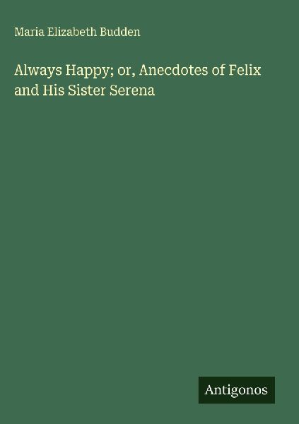 Always Happy; or, Anecdotes of Felix and His Sister Serena