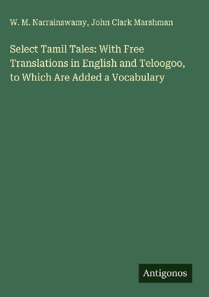 Select Tamil Tales: With Free Translations in English and Teloogoo, to Which Are Added a Vocabulary