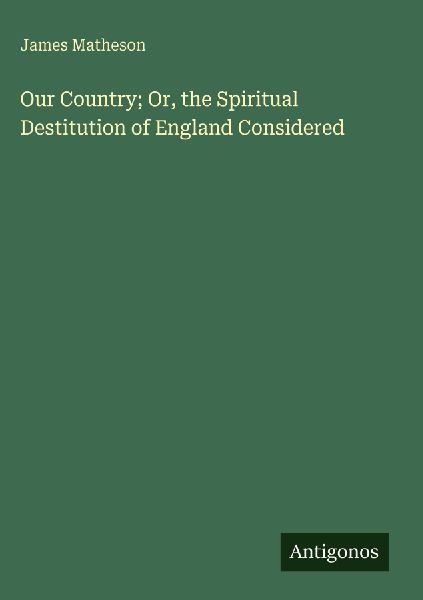 Our Country; Or, the Spiritual Destitution of England Considered